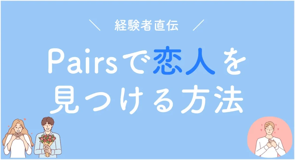 経験者直伝、Pairs（ペアーズ）で恋人を見つける方法